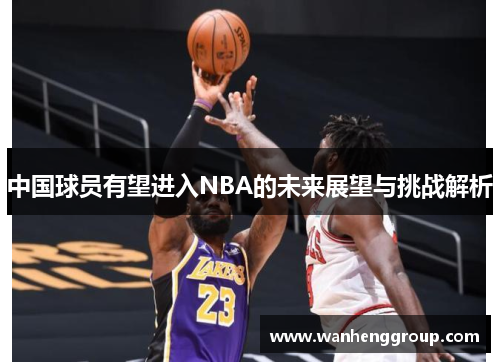 中国球员有望进入NBA的未来展望与挑战解析