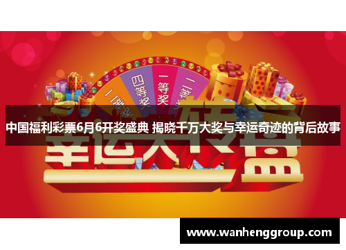 中国福利彩票6月6开奖盛典 揭晓千万大奖与幸运奇迹的背后故事