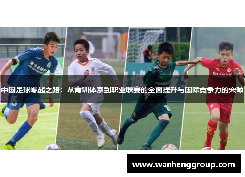 中国足球崛起之路：从青训体系到职业联赛的全面提升与国际竞争力的突破