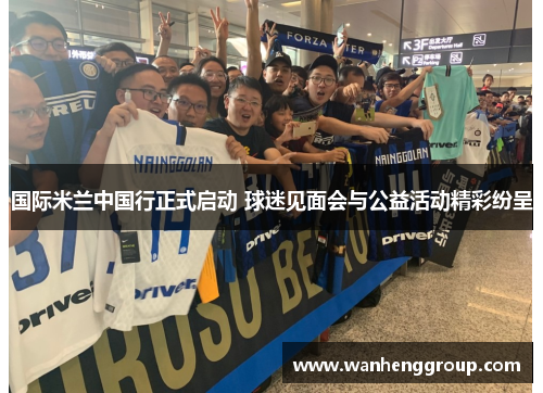 国际米兰中国行正式启动 球迷见面会与公益活动精彩纷呈