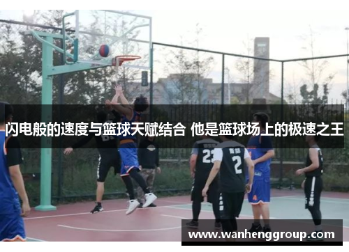 闪电般的速度与篮球天赋结合 他是篮球场上的极速之王