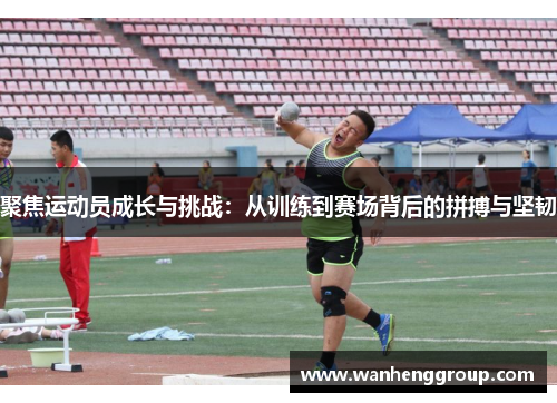 聚焦运动员成长与挑战：从训练到赛场背后的拼搏与坚韧