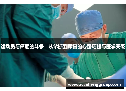 运动员与癌症的斗争：从诊断到康复的心路历程与医学突破