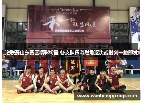 逆联赛山东赛区精彩纷呈 各支队伍激烈角逐决战时刻一触即发